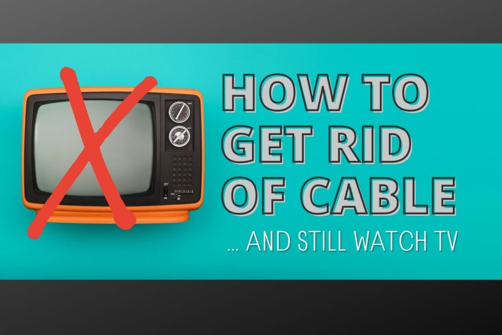 How do I get rid of cable and still watch TV?