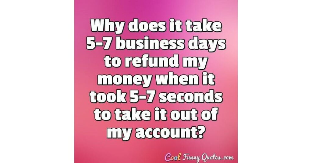 Why does it take 3 to 5 days for a refund?